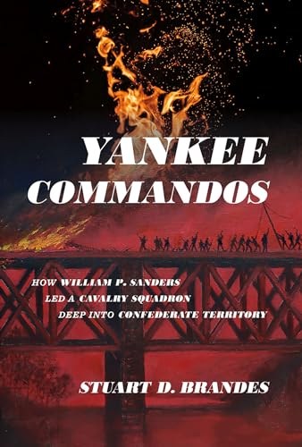 Yankee Commandos How William P Sanders Led A Cavalry Squadron Deep Into Confederate Territory 1st Edition Brandes