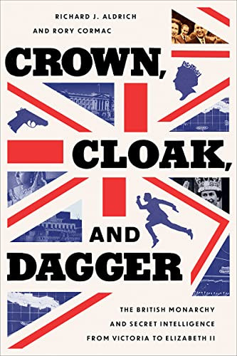 Crown Cloak And Dagger The British Monarchy And Secret Intelligence From Victoria To Elizabeth Ii Aldrich