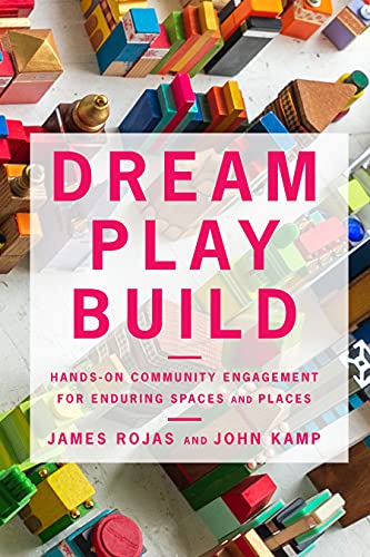 Dream Play Build Handson Community Engagement For Enduring Spaces And Places Rojas