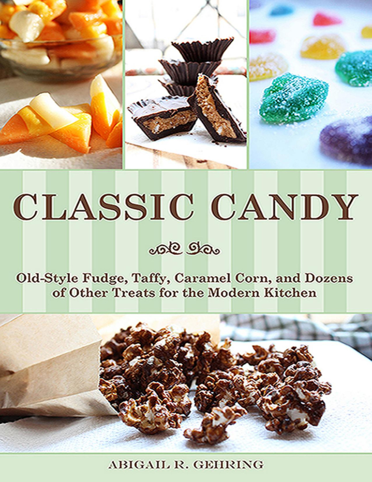 Classic Candy Oldstyle Fudge Taffy Caramel Corn And Dozens Of Other Treats For The Modern Kitchen Abigail Gehring