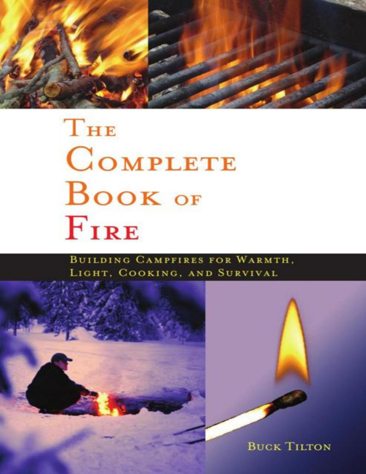 The Complete Book Of Fire Building Campfires For Warmth Light Cooking And Survival Buck Tilton