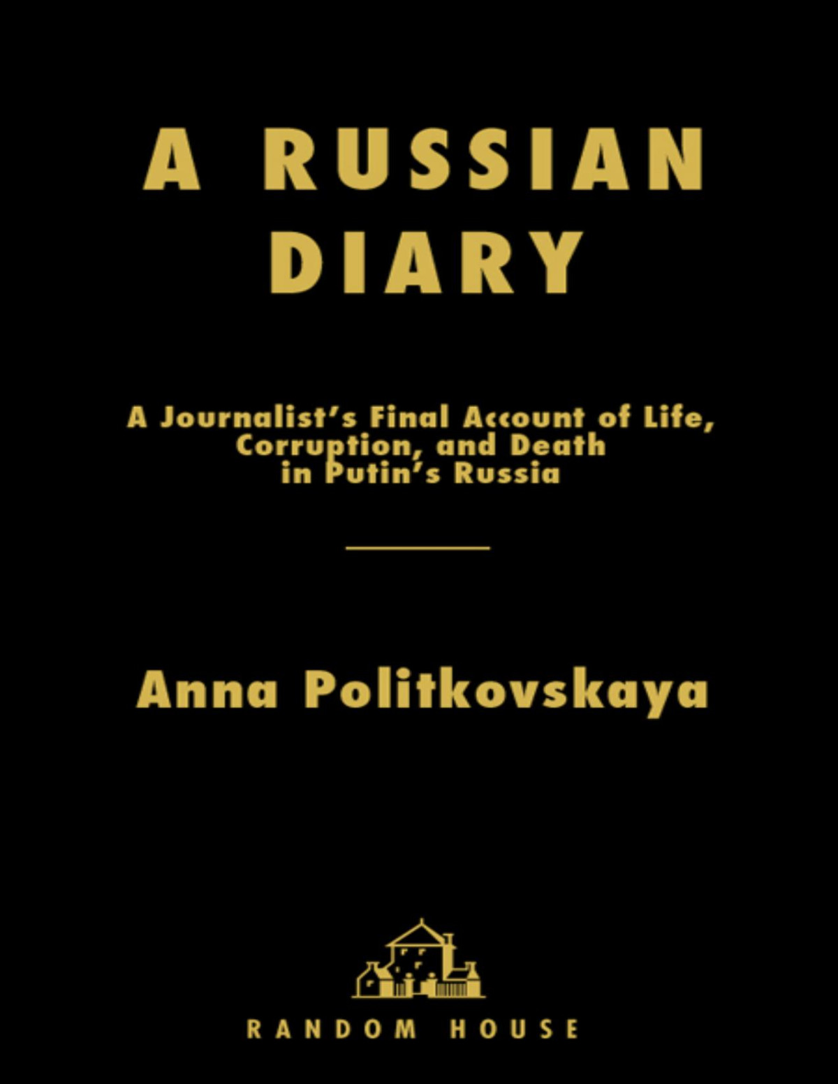 A Russian Diary A Journalists Final Account Of Life Corruption And Death In Putins Russia Anna Politkovskaya