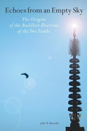 Echoes From An Empty Sky The Origin Of The Buddhist Doctrine Of The Two Truths John B Buescher