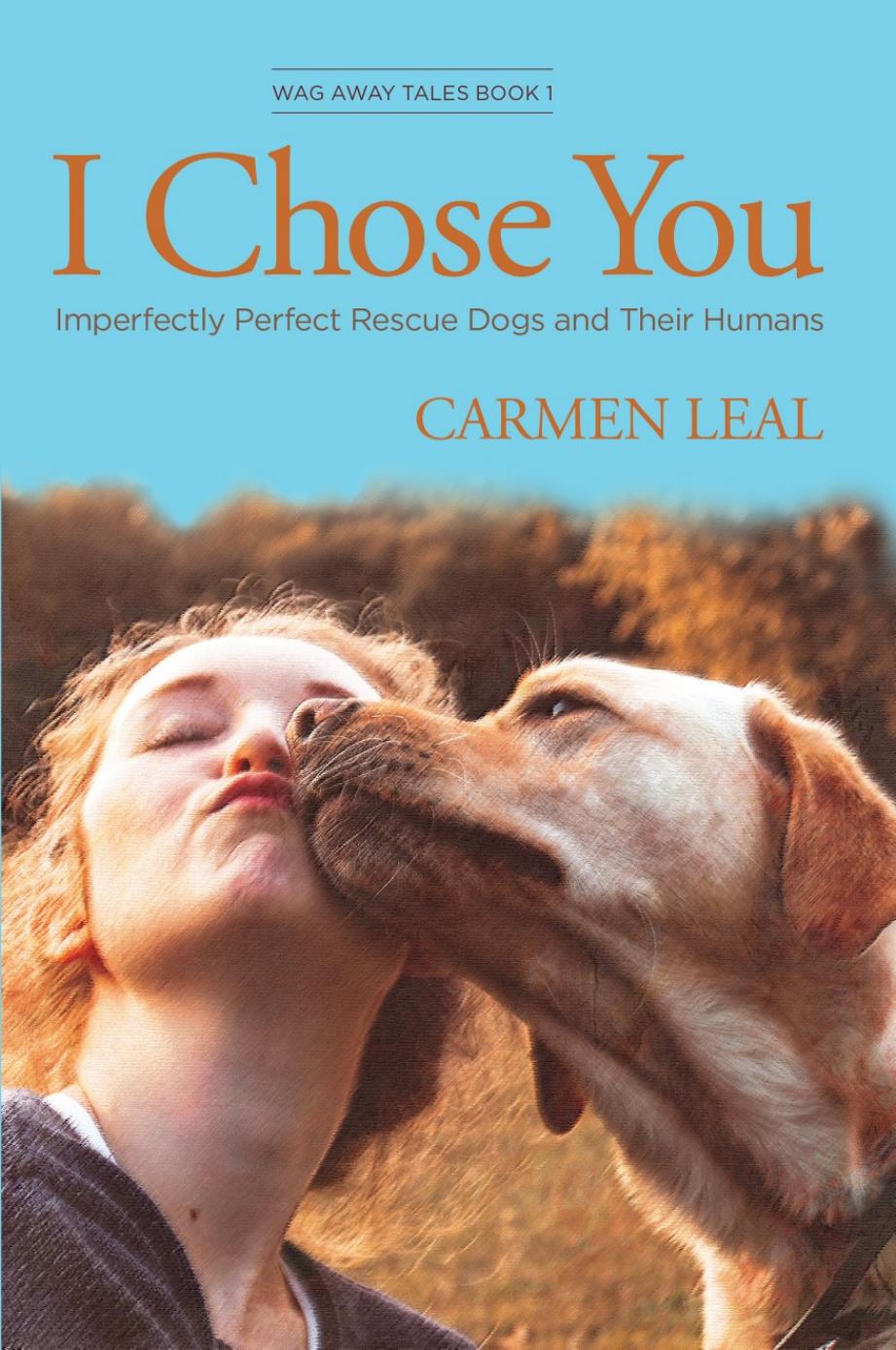 I Chose You Imperfectly Perfect Rescue Dogs And Their Humans Wag Away Tales Leal