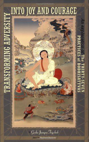 Transforming Adversity Into Joy And Courage An Explanation Of The Thirtyseven Practices Of Bodhisattvas Geshe Jampa Tegchok Thubten Chodron