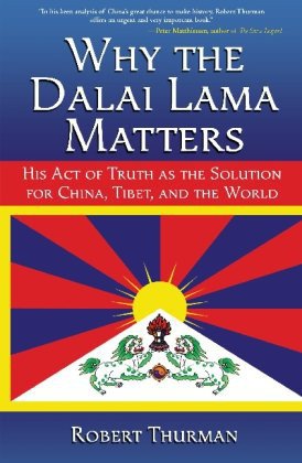 Why The Dalai Lama Matters His Act Of Truth As The Solution For China Tibet And The World Robert Thurman