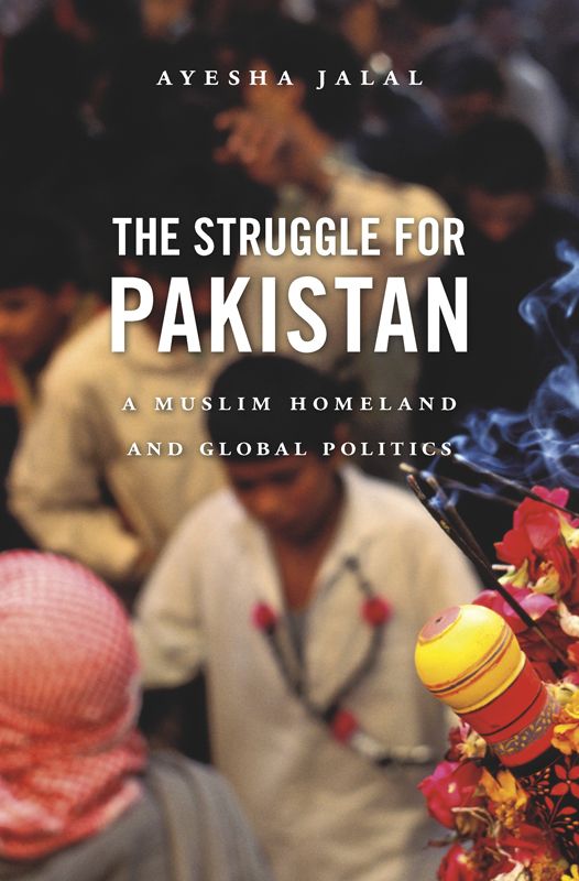 The Struggle For Pakistan A Muslim Homeland And Global Politics Ayesha Jalal