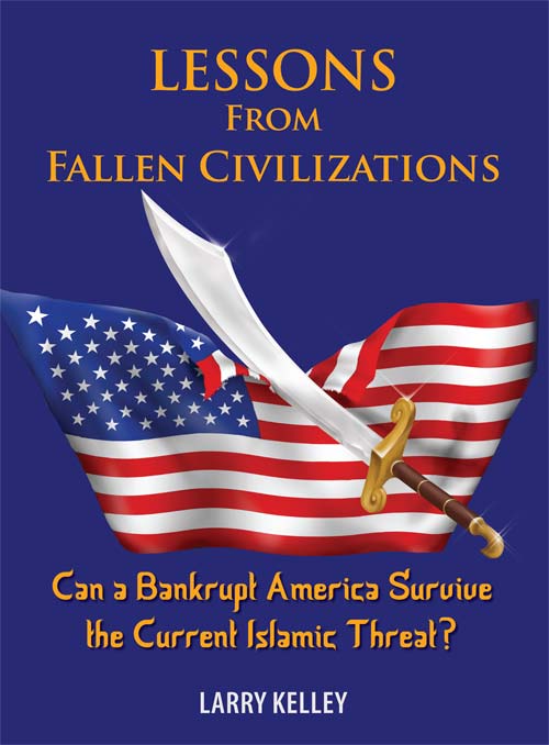 Lessons From Fallen Civilizations Can A Bankrupt America Survive The Current Islamic Threat Larry Kelley