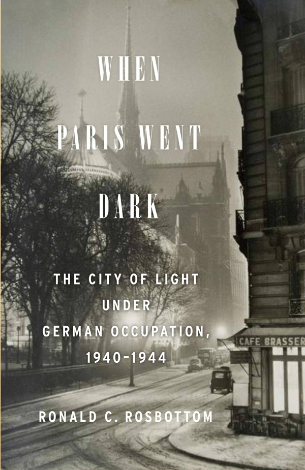 When Paris Went Dark The City Of Light Under German Occupation 19401944 Ronald C Rosbottom