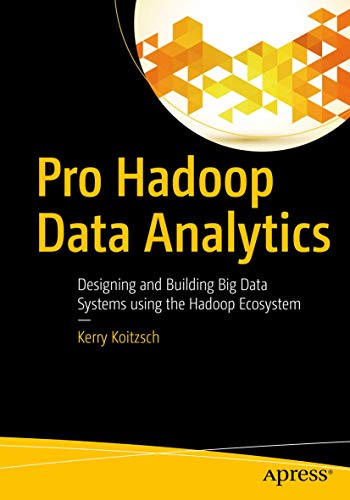 Pro Hadoop Data Analytics Designing And Building Big Data Systems Using The Hadoop Ecosystem 1st Ed Kerry Koitzsch