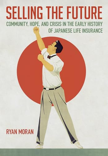 Selling The Future Community Hope And Crisis In The Early History Of Japanese Life Insurance Moran