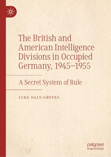The British And American Intelligence Divisions In Occupied Germany 19451955 A Secret System Of Rule Luke Dalygroves