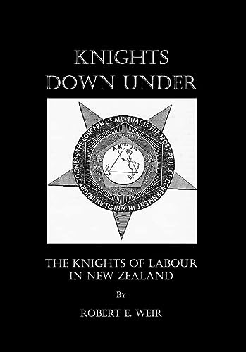 Knights Down Under The Knights Of Labour In New Zealand Illustrated Robert E Weir