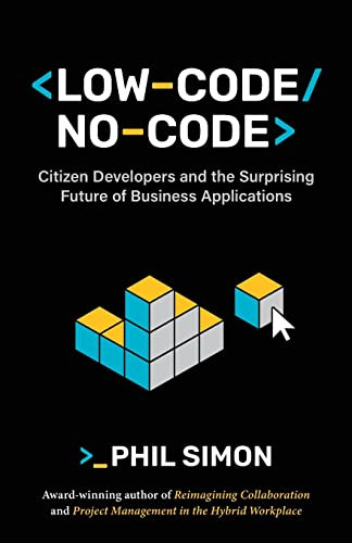Lowcodenocode Citizen Developers And The Surprising Future Of Business Applications Phil Simon
