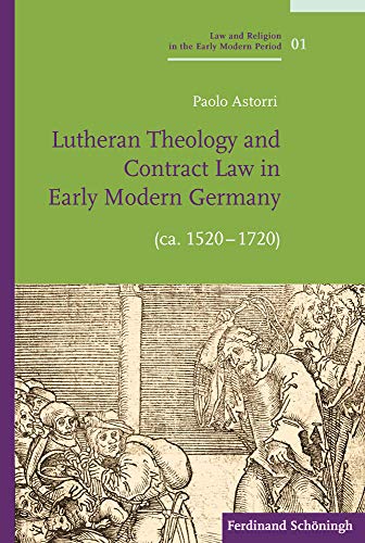 Lutheran Theology And Contract Law In Early Modern Germany Ca 15201720 Astorri
