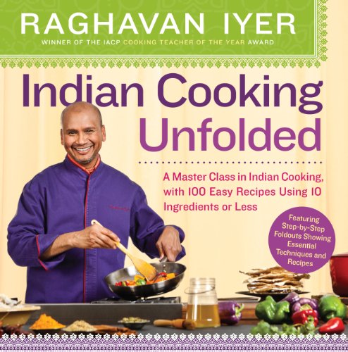Indian Cooking Unfolded A Master Class In Indian Cooking With 100 Easy Recipes Using 10 Ingredients Or Less Illustrated Iyer