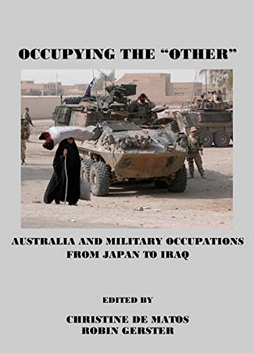 Occupying The Other Australia And Military Occupations From Japan To Iraq New Edition Christine De Matos