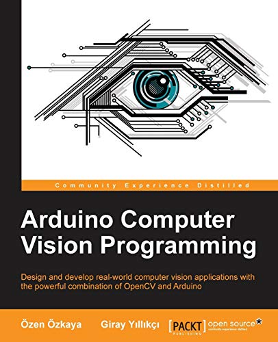 Arduino Computer Vision Programming Design And Develop Realworld Computer Vision Applications With The Powerful Combination Of Opencv And Arduino 1st Edition Ozkaya