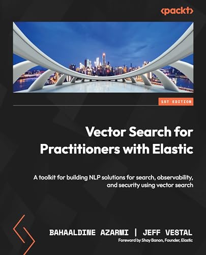 Vector Search For Practitioners With Elastic A Toolkit For Building Nlp Solutions For Search Observability And Security Using Vector Search Azarmi