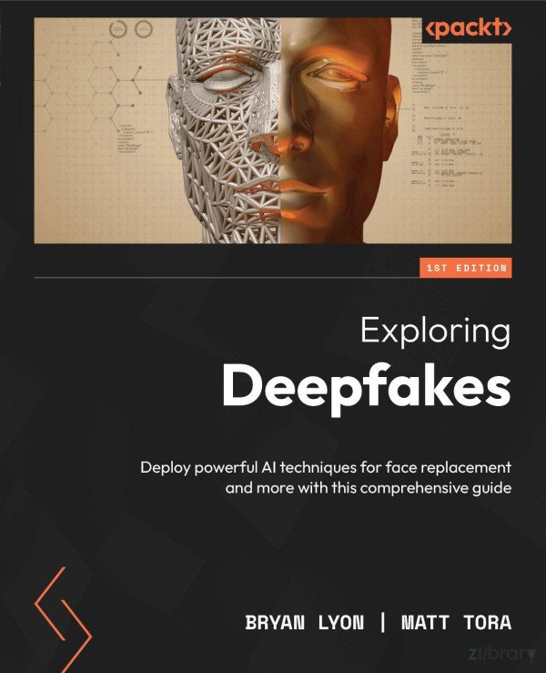 Exploring Deepfakes Deploy Powerful Ai Techniques For Face Replacement And More With This Comprehensive Guide 1st Edition Anonymous