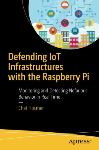 Defending Iot Infrastructures With The Raspberry Pi Monitoring And Detecting Nefarious Behavior In Real Time 1st Ed Chet Hosmer