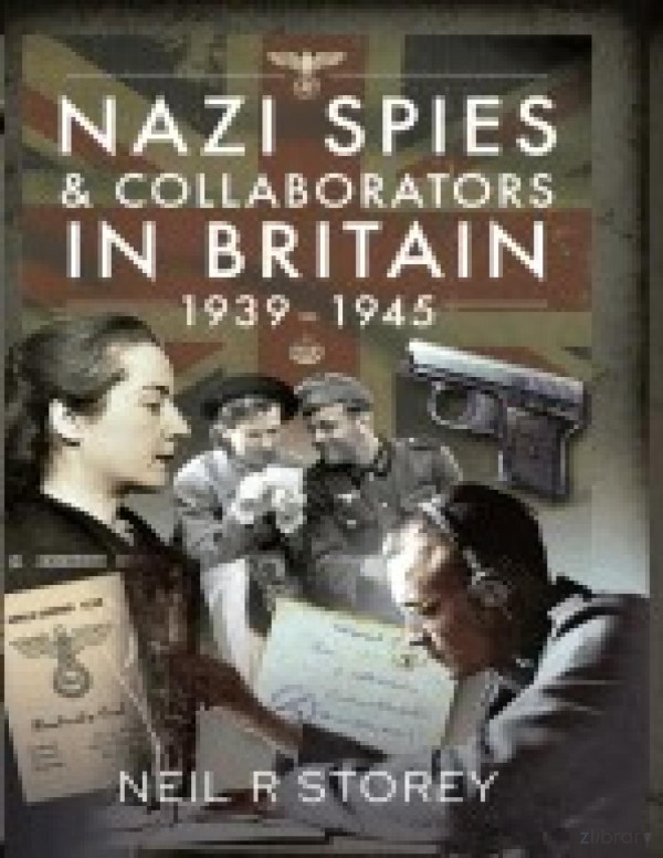 Nazi Spies And Collaborators In Britain 19391945 Neil R Storey