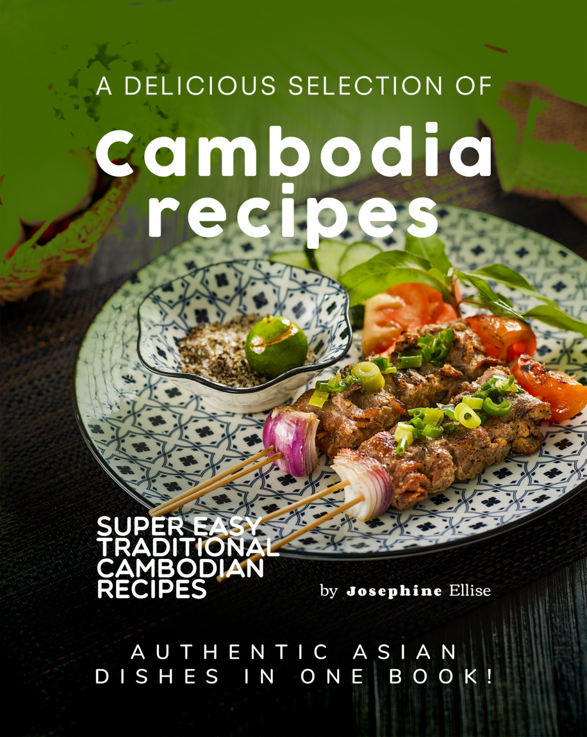A Delicious Selection Of Cambodian Recipes Authentic Asian Dishes In One Book Josephine Ellise