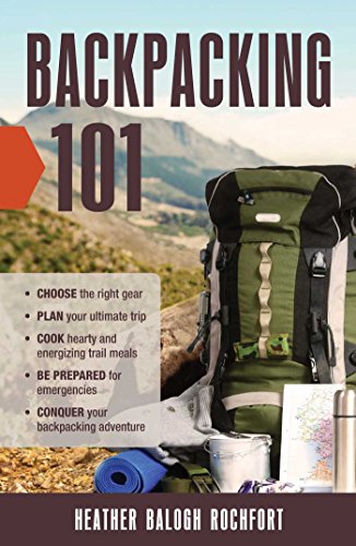 Backpacking 101 Choose The Right Gear Plan Your Ultimate Trip Cook Hearty And Energizing Trail Meals Be Prepared For Emergencies Conquer Your Backpacking Adventures Rochfort
