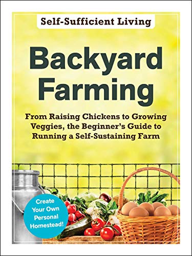 Backyard Farming From Raising Chickens To Growing Veggies The Beginners Guide To Running A Selfsustaining Farm Selfsufficient Living Adams Media