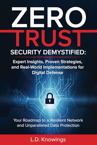 Zero Trust Security Demystified Expert Insights Proven Strategies And Real World Implementations For Digital Defense Your Roadmap To A Resilient Network And Unparalleled Data Protection Knowings