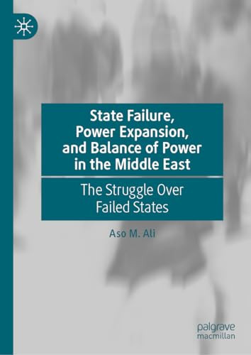 State Failure Power Expansion And Balance Of Power In The Middle East The Struggle Over Failed States 1st Edition Ali