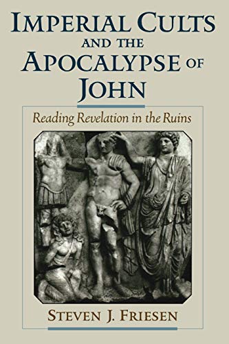 Imperial Cults And The Apocalypse Of John Reading Revelation In The Ruins 1st Edition Friesen