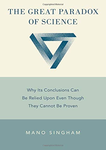 The Great Paradox Of Science Why Its Conclusions Can Be Relied Upon Even Though They Cannot Be Proven Illustrated Singham