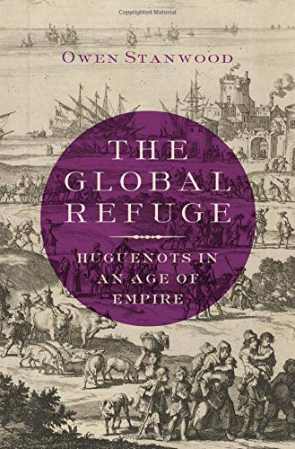 The Global Refuge Huguenots In An Age Of Empire Stanwood Owen