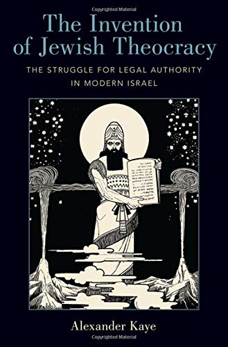 The Invention Of Jewish Theocracy The Struggle For Legal Authority In Modern Israel Kaye