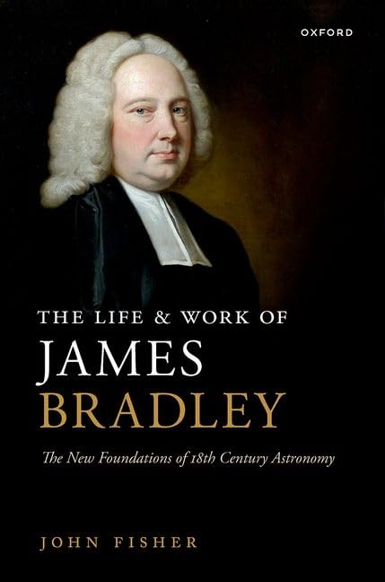 The Life And Work Of James Bradley The New Foundations Of 18th Century Astronomy John Fisher