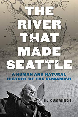 The River That Made Seattle A Human And Natural History Of The Duwamish Cummings