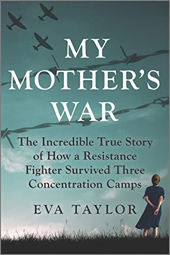 My Mothers War The Incredible True Story Of How A Resistance Fighter Survived Three Concentration Camps Taylor