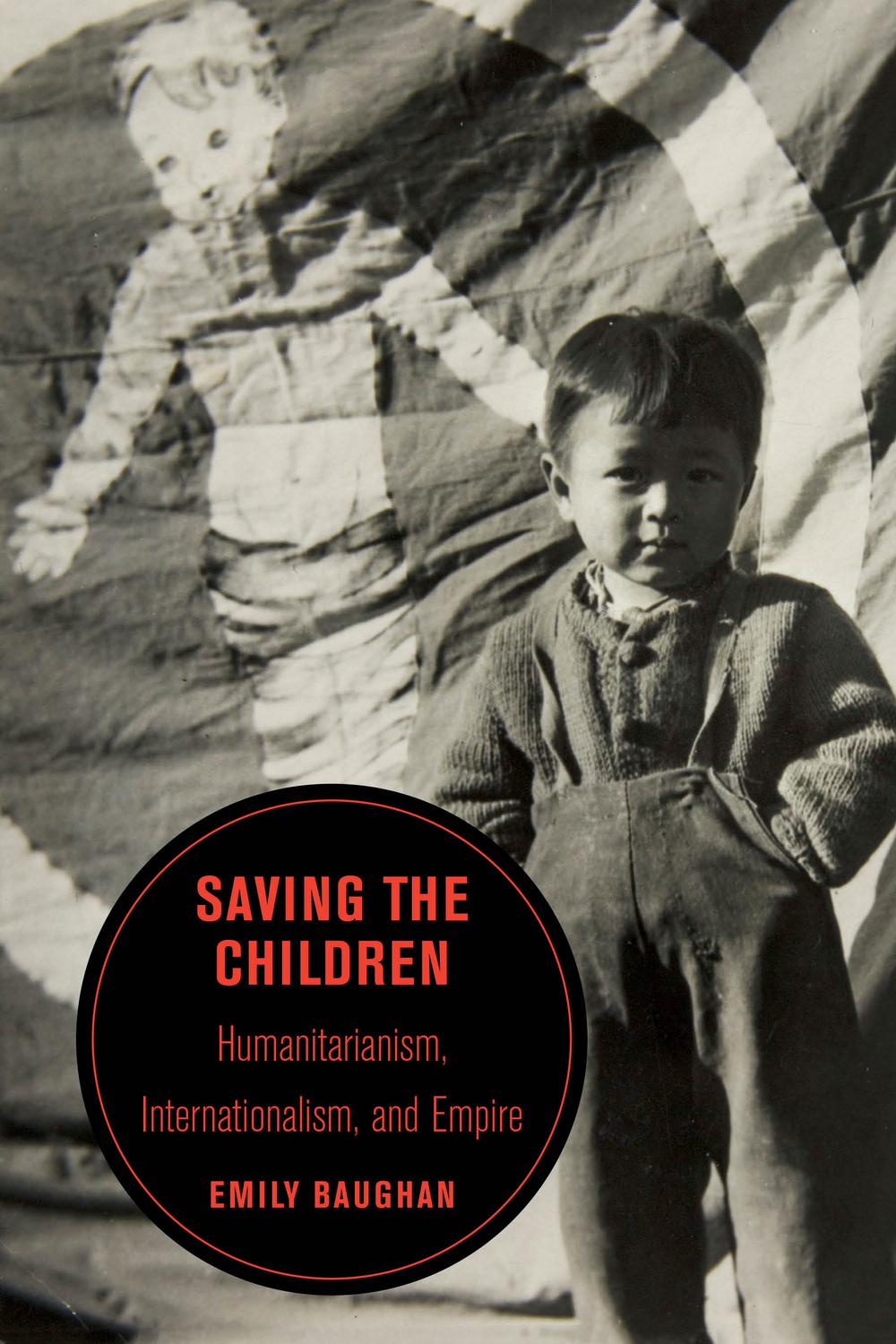 Saving The Children Humanitarianism Internationalism And Empire Berkeley Series In British Studies Book 19 1st Edition Baughan