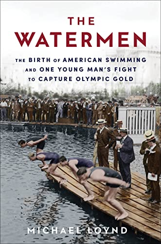 The Watermen The Birth Of American Swimming And One Young Mans Fight To Capture Olympic Gold Loynd