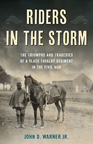 Riders In The Storm The Triumphs And Tragedies Of A Black Cavalry Regiment In The Civil War Warner Jr