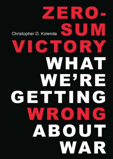 Zerosum Victory What Were Getting Wrong About War 1st Edition Kolenda