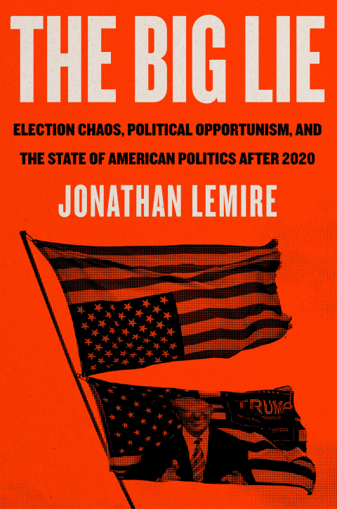 The Big Lie Election Chaos Political Opportunism And The State Of American Politics After 2020 Jonathan Lemire
