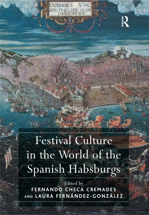 Festival Culture In The World Of The Spanish Habsburgs Fernando Checa Cremades