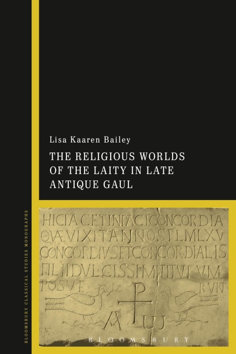 The Religious Worlds Of The Laity In Late Antique Gaul Lisa Kaaren Bailey