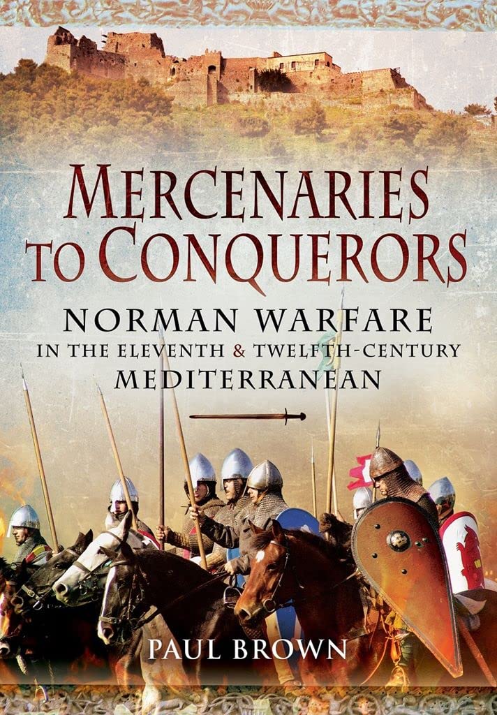 Mercenaries To Conquerors Norman Warfare In The Eleventh Twelfthcentury Mediterranean 2nd Edition Paul Brown