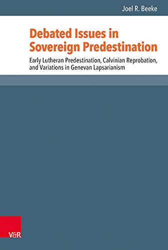 Debated Issues In Sovereign Predestination Early Lutheran Predestination Calvinian Reprobation And Variations In Genevan Lapsarianism Aufl Ed Beeke