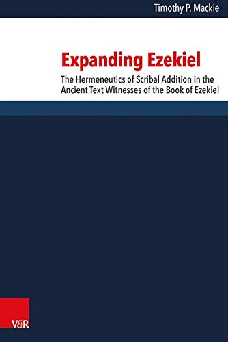Expanding Ezekiel The Hermeneutics Of Scribal Addition In The Ancient Text Witnesses Of The Book Of Ezekiel Timothy P Mackie
