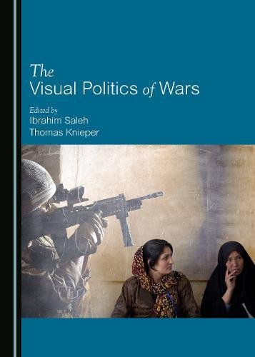 The Visual Politics Of Wars 1st Edition Ibrahim Saleh Thomas Knieper