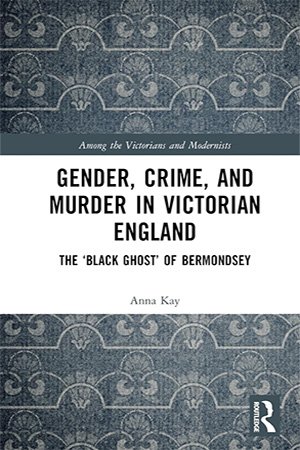 Gender Crime And Murder In Victorian England The Black Ghost Of Bermondsey Anna Kay